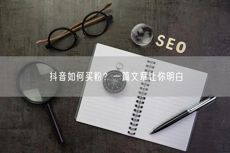 抖音如何买粉？一篇文章让你明白