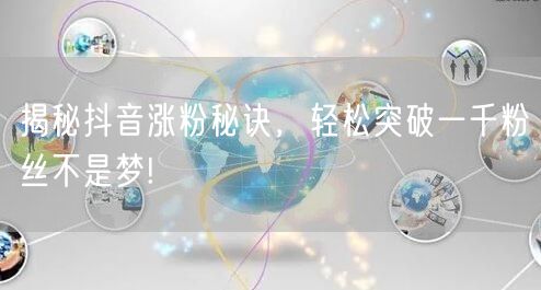 揭秘抖音涨粉秘诀，轻松突破一千粉丝不是梦!