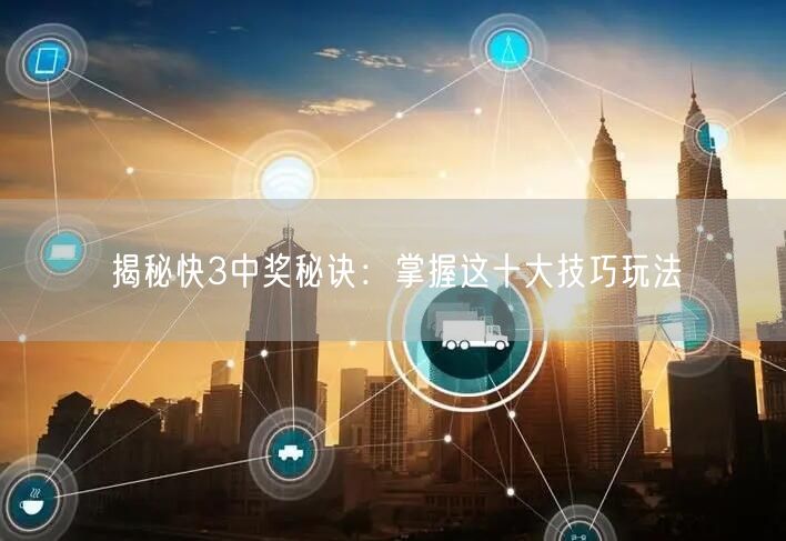 揭秘快3中奖秘诀：掌握这十大技巧玩法