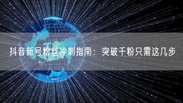 抖音新号粉丝冲刺指南：突破千粉只需这几步