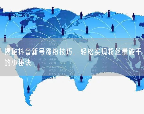 揭秘抖音新号涨粉技巧，轻松实现粉丝量破千的小秘诀