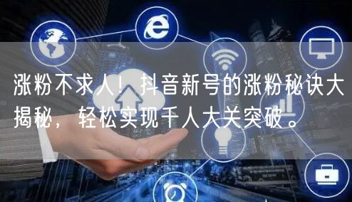 涨粉不求人！抖音新号的涨粉秘诀大揭秘，轻松实现千人大关突破。