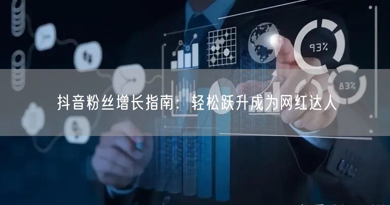 抖音粉丝增长指南：轻松跃升成为网红达人