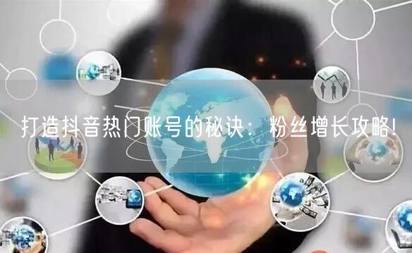 打造抖音热门账号的秘诀：粉丝增长攻略!