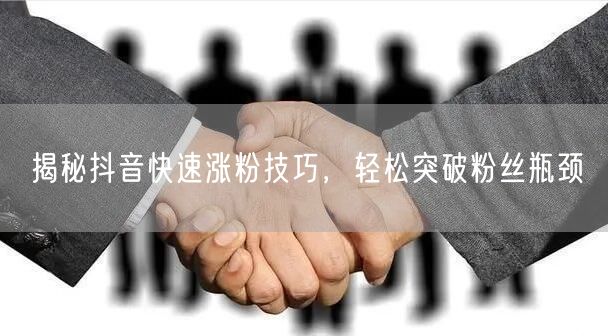揭秘抖音快速涨粉技巧，轻松突破粉丝瓶颈