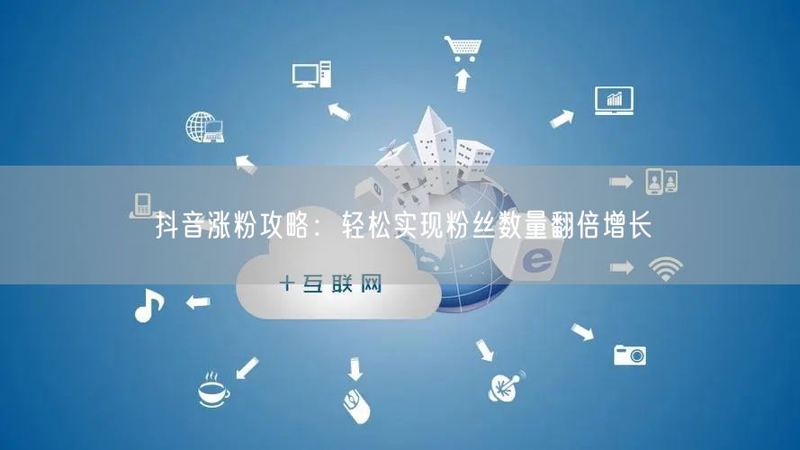 抖音涨粉攻略：轻松实现粉丝数量翻倍增长
