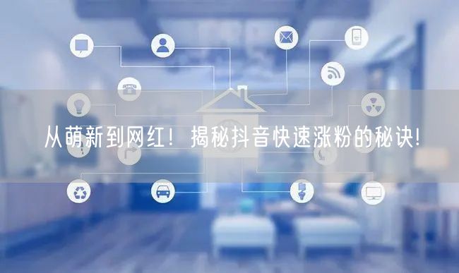 从萌新到网红！揭秘抖音快速涨粉的秘诀!