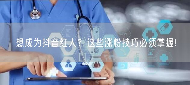 想成为抖音红人？这些涨粉技巧必须掌握!