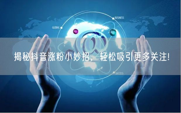 揭秘抖音涨粉小妙招，轻松吸引更多关注!