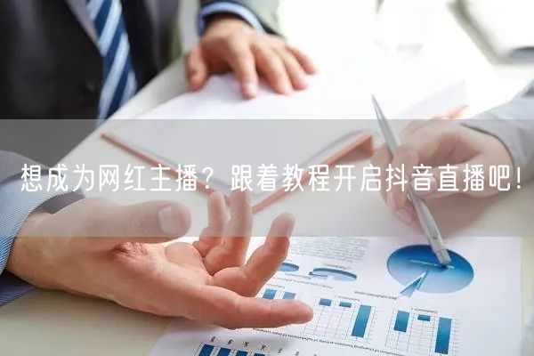 想成为网红主播？跟着教程开启抖音直播吧！