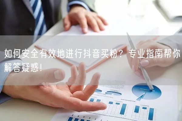 如何安全有效地进行抖音买粉？专业指南帮你解答疑惑！