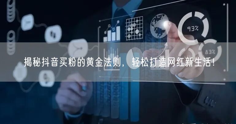 揭秘抖音买粉的黄金法则，轻松打造网红新生活！