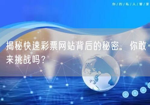 揭秘快速彩票网站背后的秘密，你敢来挑战吗？