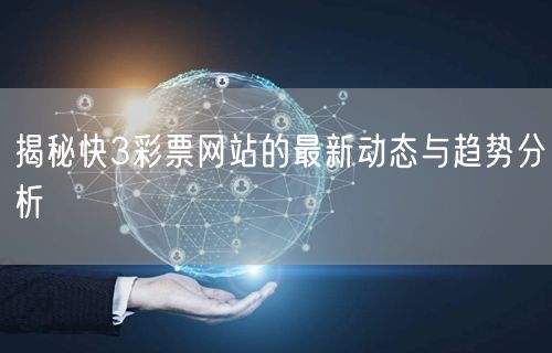 揭秘快3彩票网站的最新动态与趋势分析