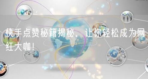快手点赞秘籍揭秘，让你轻松成为网红大咖！