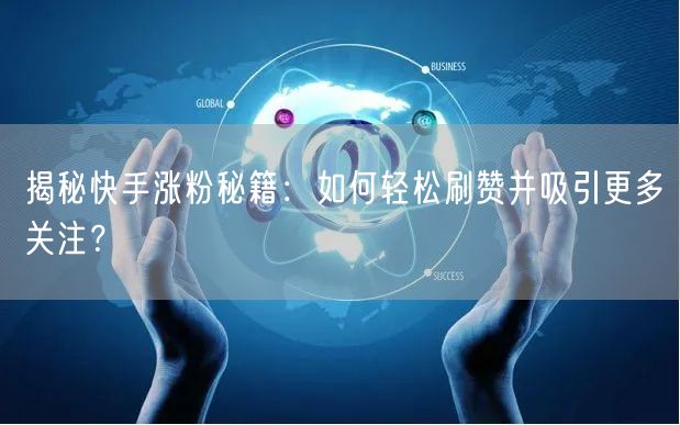 揭秘快手涨粉秘籍：如何轻松刷赞并吸引更多关注？