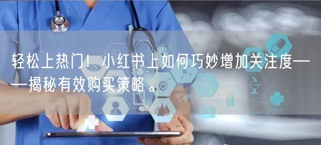 轻松上热门！小红书上如何巧妙增加关注度——揭秘有效购买策略。