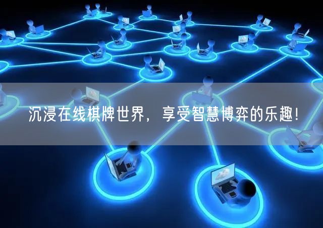 沉浸在线棋牌世界，享受智慧博弈的乐趣！