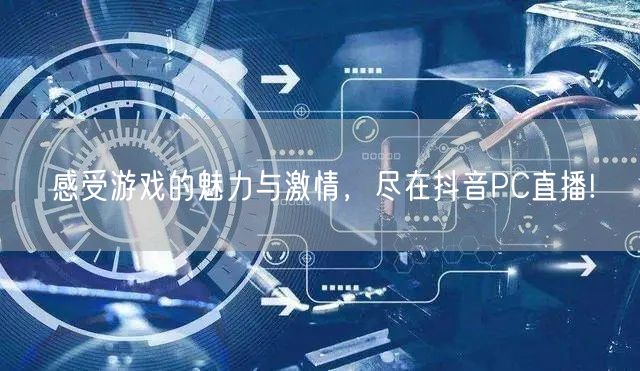 感受游戏的魅力与激情，尽在抖音PC直播!