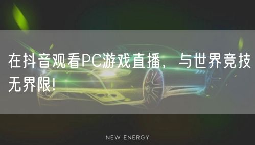 在抖音观看PC游戏直播，与世界竞技无界限!