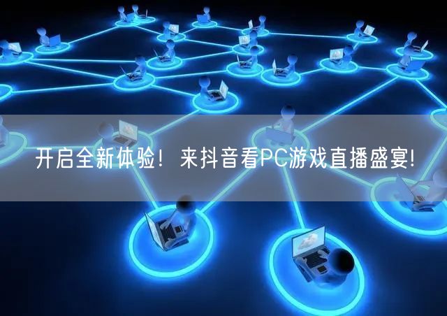 开启全新体验！来抖音看PC游戏直播盛宴!