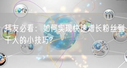 抖友必看：如何实现快速增长粉丝到千人的小技巧?