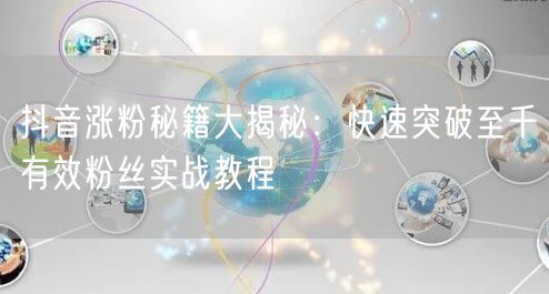 抖音涨粉秘籍大揭秘：快速突破至千有效粉丝实战教程