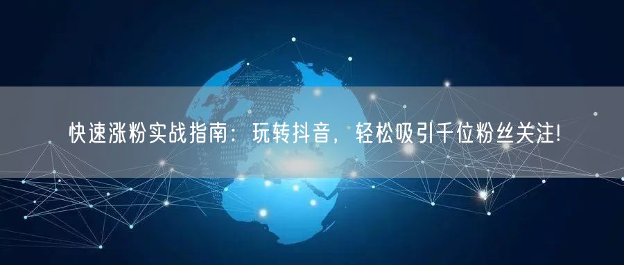 快速涨粉实战指南：玩转抖音，轻松吸引千位粉丝关注!