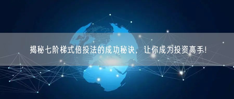 揭秘七阶梯式倍投法的成功秘诀，让你成为投资高手！
