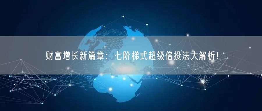 财富增长新篇章：七阶梯式超级倍投法大解析！
