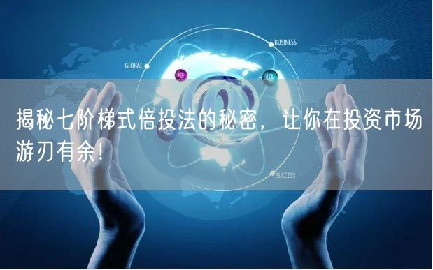 揭秘七阶梯式倍投法的秘密，让你在投资市场游刃有余！