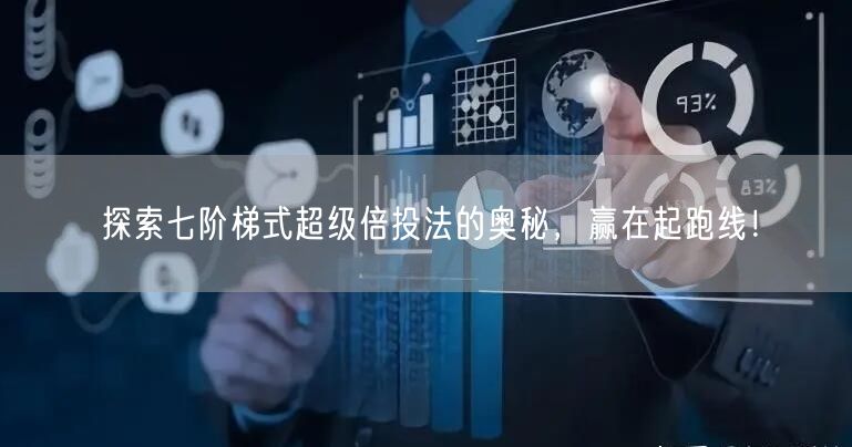 探索七阶梯式超级倍投法的奥秘，赢在起跑线！