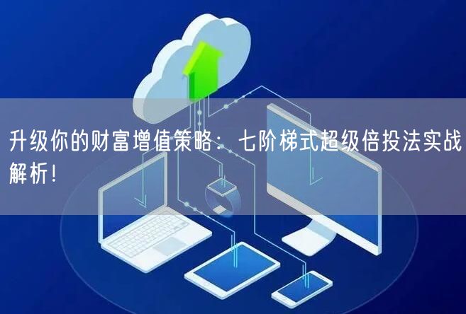 升级你的财富增值策略：七阶梯式超级倍投法实战解析！
