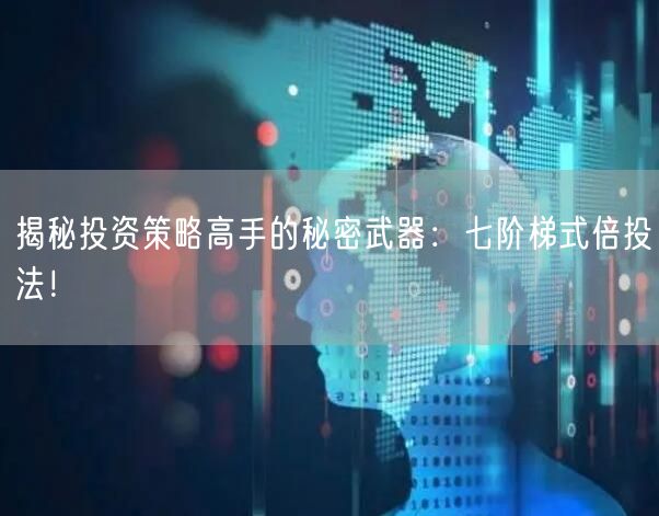 揭秘投资策略高手的秘密武器：七阶梯式倍投法！