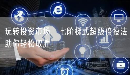 玩转投资市场，七阶梯式超级倍投法助你轻松取胜！