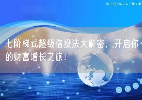 七阶梯式超级倍投法大解密，开启你的财富增长之旅！