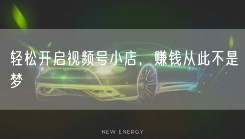 轻松开启视频号小店，赚钱从此不是梦