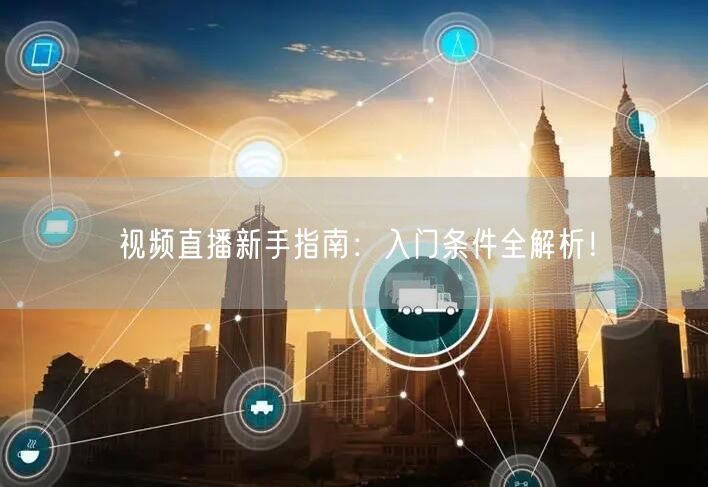 视频直播新手指南：入门条件全解析！