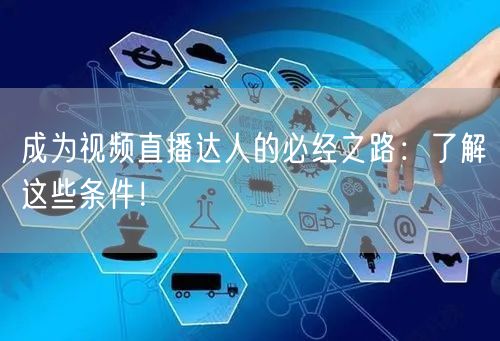 成为视频直播达人的必经之路：了解这些条件！