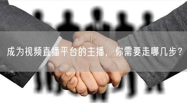 成为视频直播平台的主播，你需要走哪几步？