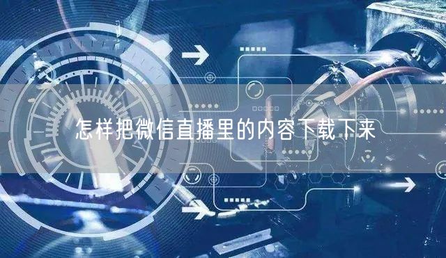 怎样把微信直播里的内容下载下来