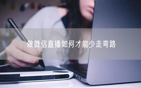做微信直播如何才能少走弯路
