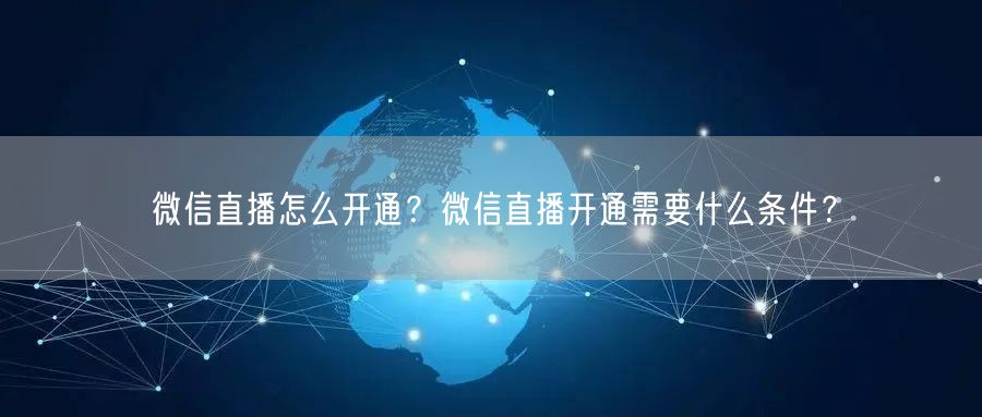 微信直播怎么开通？微信直播开通需要什么条件？